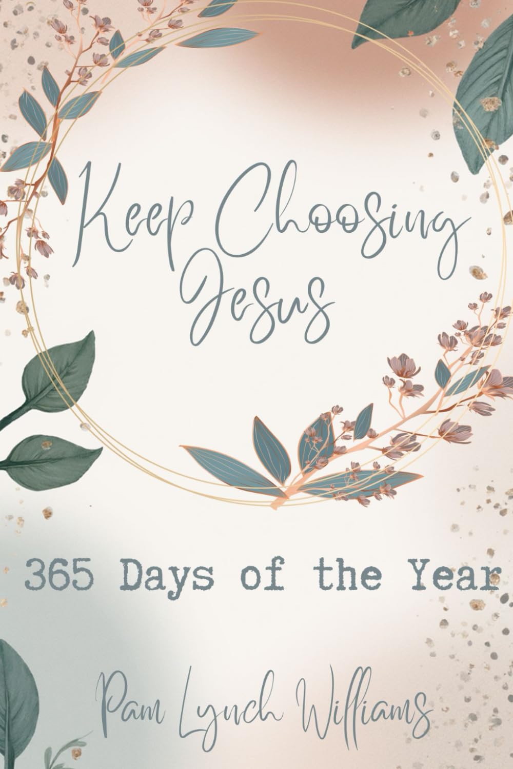 Keep Choosing Jesus: 365 Days of the Year: Daily Devotions of Intentional Faith