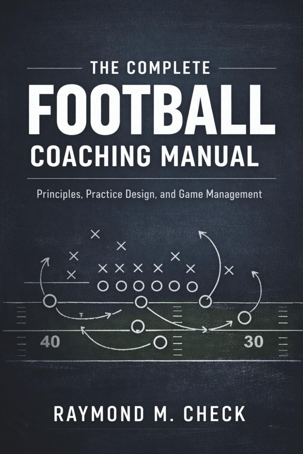 The Complete Football Coaching Manual: Principles, Practice Design, and Game Management