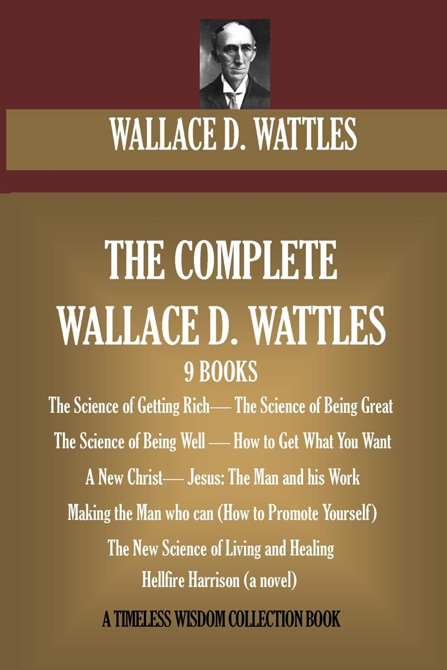 The Complete Wallace D. Wattles: (9 BOOKS) The Science of Getting Rich; The Science of Being Great;The Science of Being Well; How to Get What You … Harrison (novel) (Timeless Wisdom Collection)