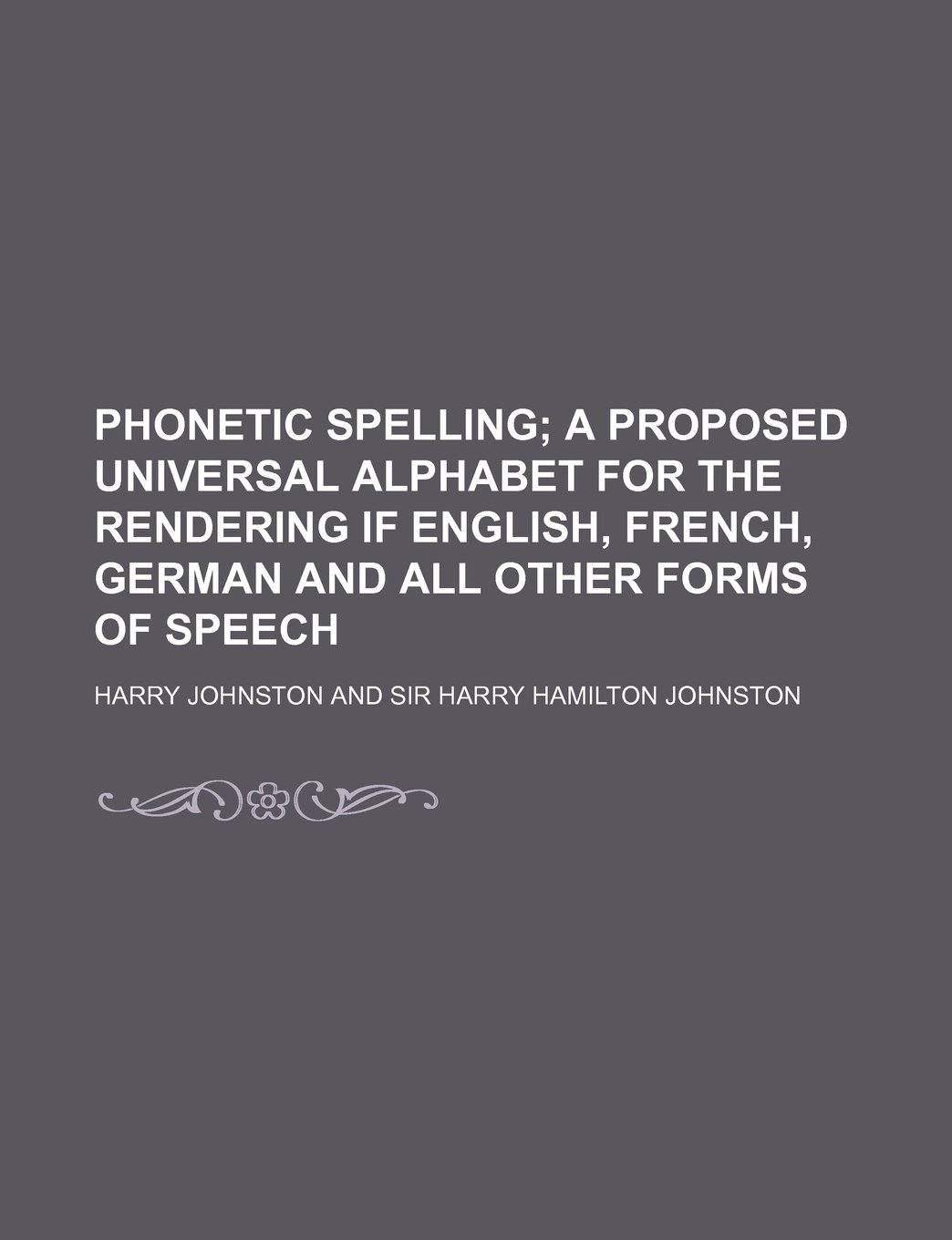 Buy Phonetic Spelling: A Proposed Universal Alphabet for the Rendering If  English, French, German and All Other Forms of Speech Book Online at Low  Prices in India | Phonetic Spelling: A Proposed