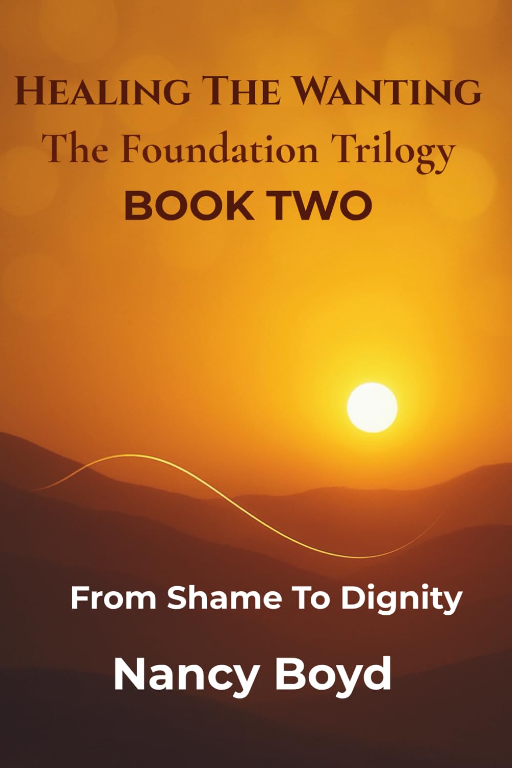 Healing The Wanting: The Foundation Trilogy: From Shame To Dignity: Making The Shift That Changes Everything