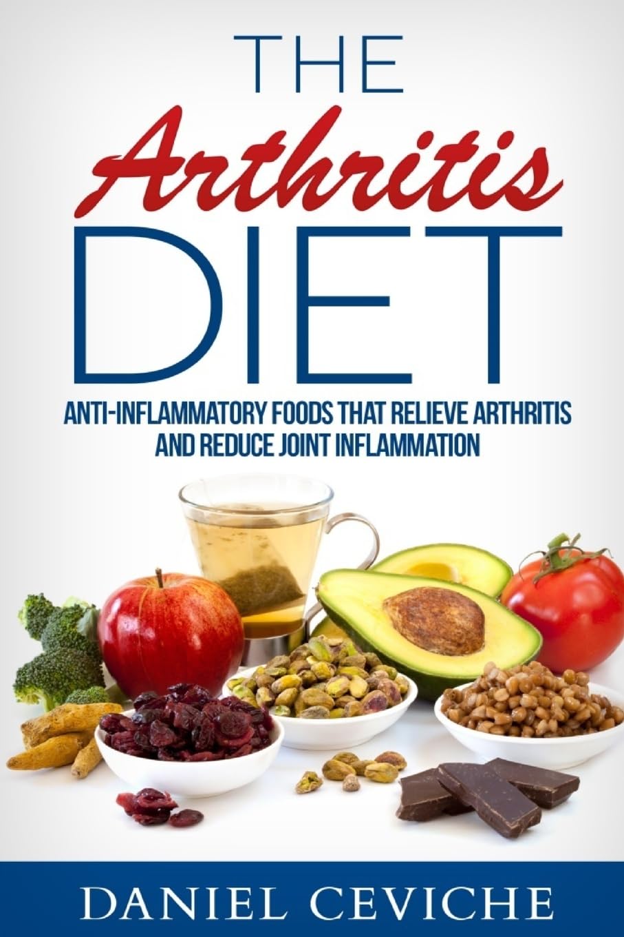 Arthritis Diet: Anti-Inflammatory Foods That Relieve Arthritis and Reduce Joint Inflammation