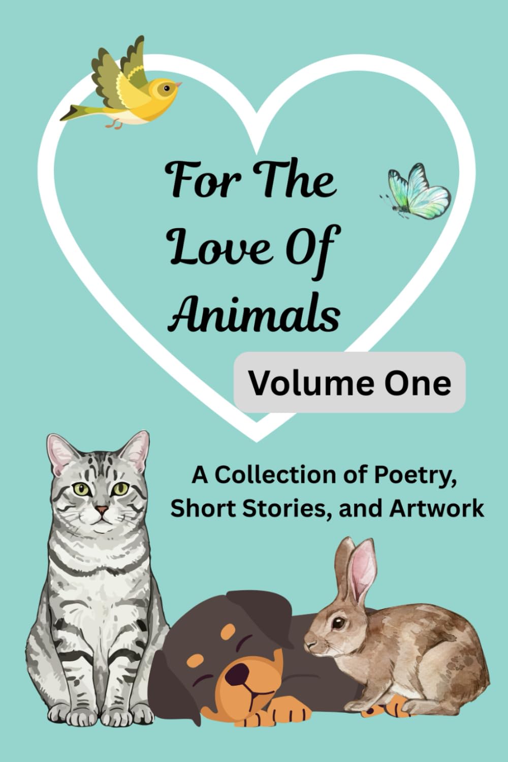 For The Love Of Animals: Volume One: A Collection of Poetry, Short Stories, & Artwork Anthology