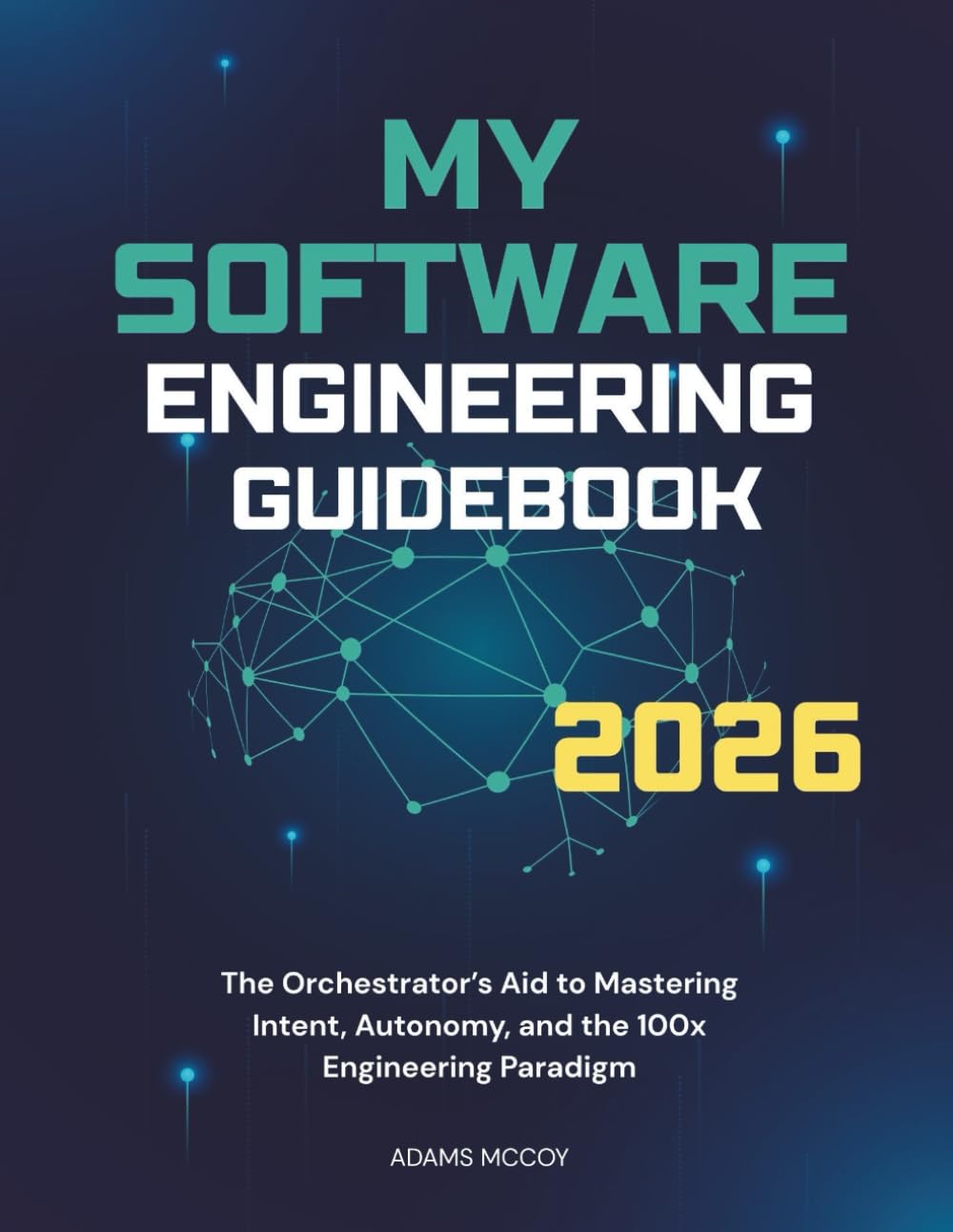 MY SOFTWARE ENGINEERING GUIDEBOOK 2026: The Orchestrator’s Aid to Mastering Intent, Autonomy, and the 100x Engineering Paradigm