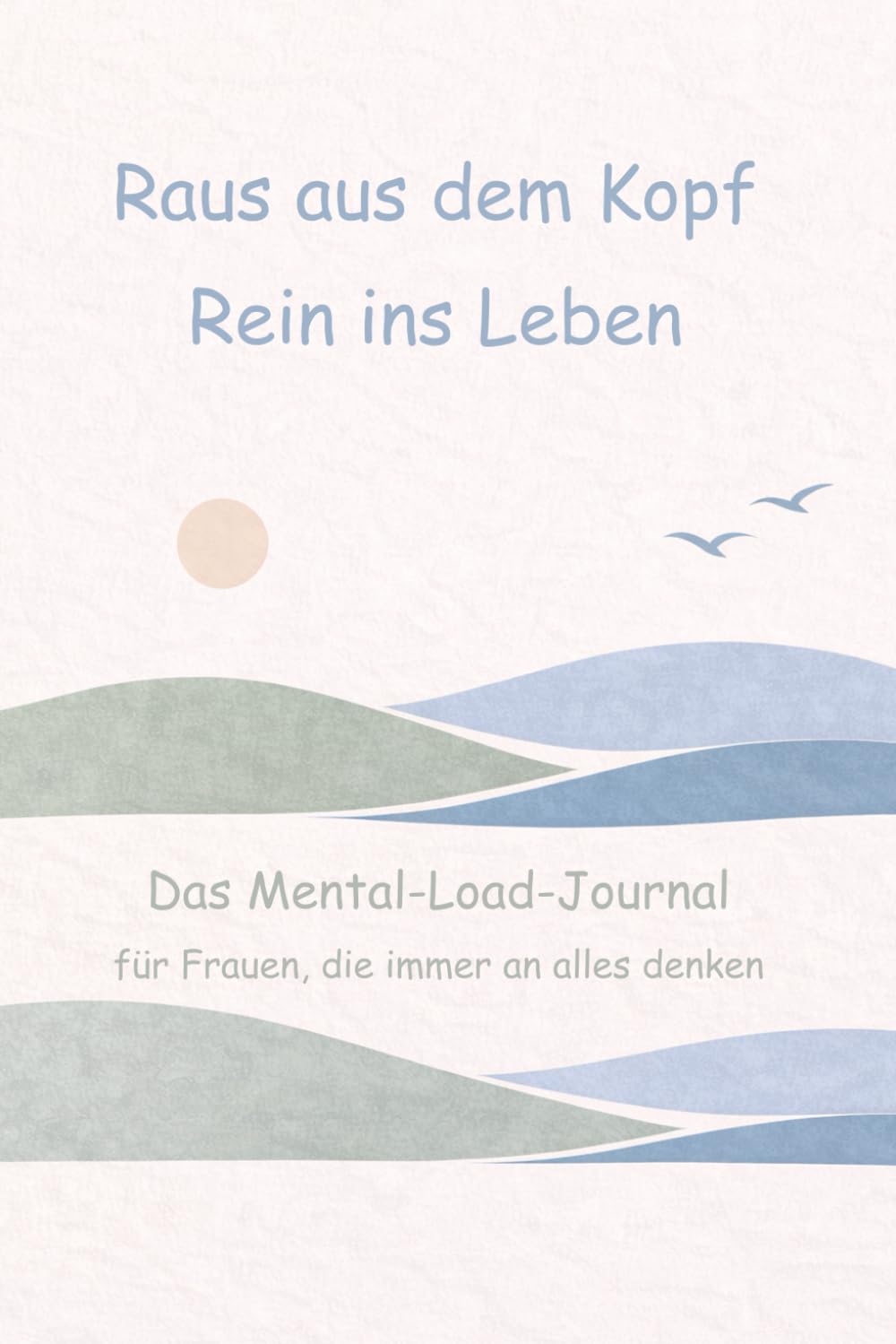 Raus aus dem Kopf. Rein ins Leben.: Das Mental-Load-Journal für Frauen, die immer an alles denken müssen