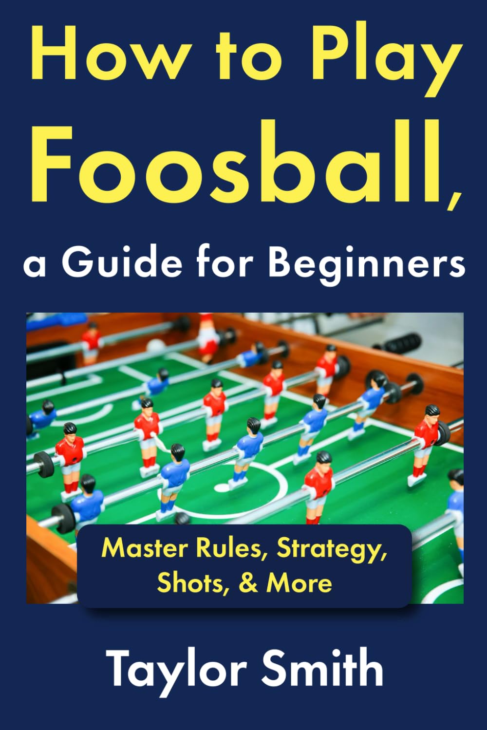 How to Play Foosball, a Guide for Beginners: Master Rules, Strategy, Shots, & More (Pub and Bar Games)