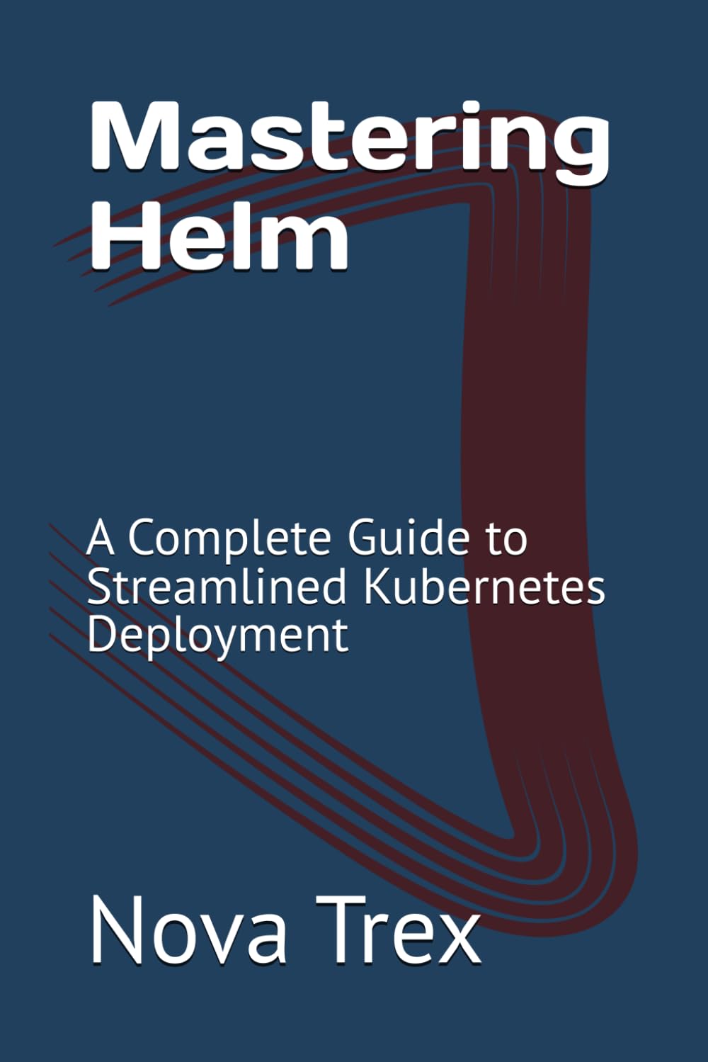 Mastering Helm: A Complete Guide to Streamlined Kubernetes Deployment