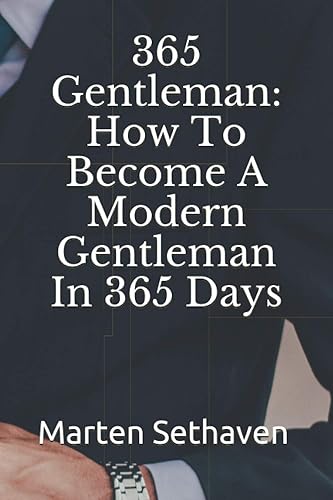 365 Gentleman: How To Become A Modern Gentleman In 365 Days: (A Modern Guide In Manners and Behavior with Daily Tips &amp; Tricks in 365 Chapters)