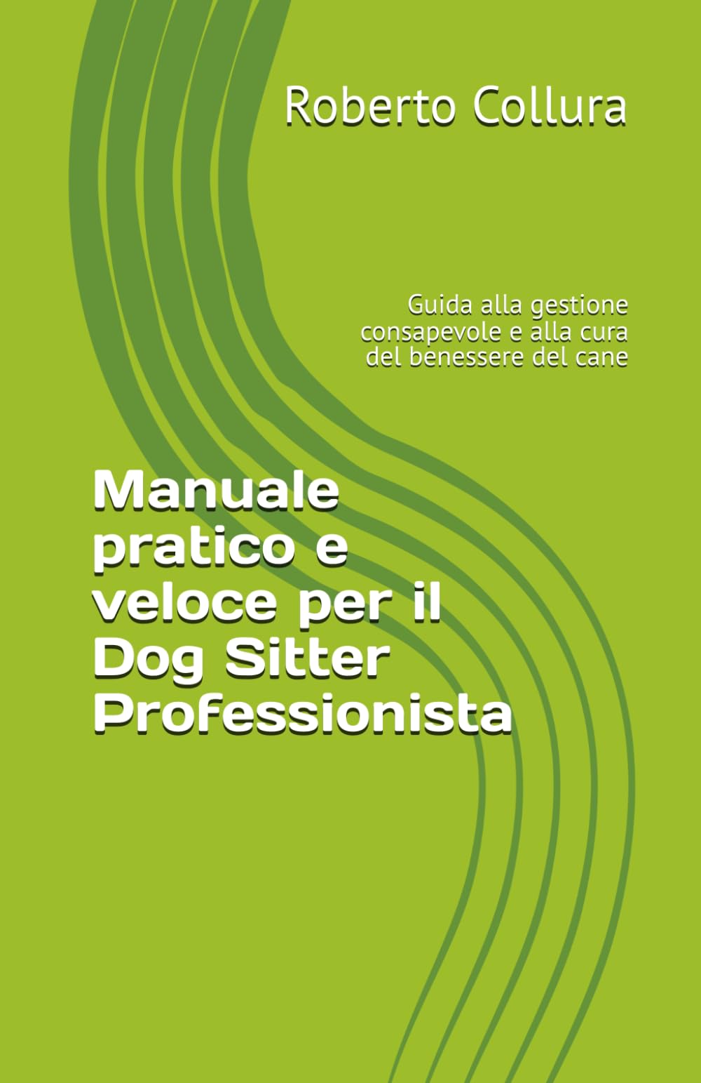 Manuale pratico e veloce per il Dog Sitter Professionista: Guida alla gestione consapevole e alla cura del benessere canino