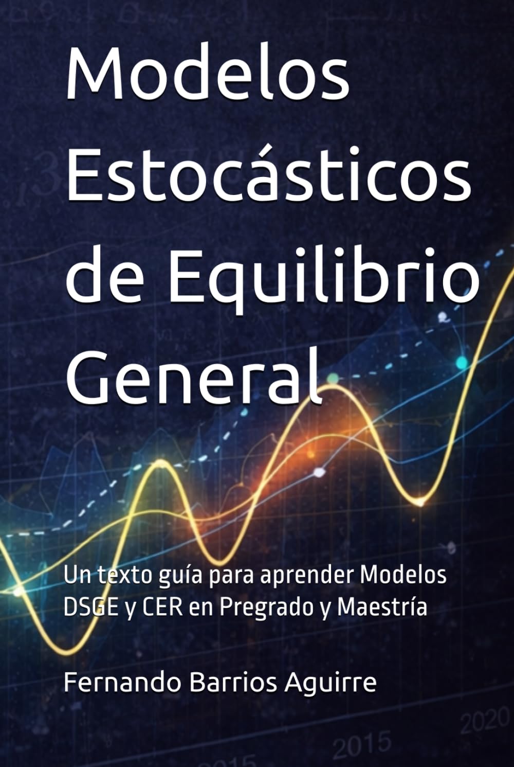 Modelos Estocásticos de Equilibrio General: Un texto guía para aprender Modelos DSGE y CER en Pregrado y Maestría