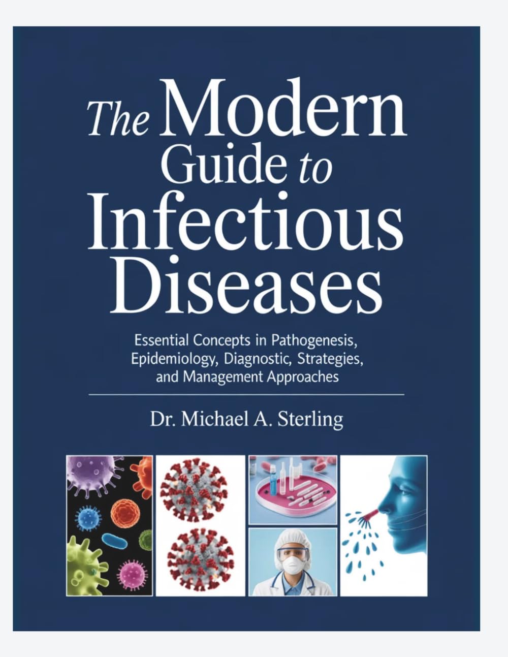 THE MODERN GUIDE TO INFECTIOUS DISEASES: Essential Concepts In Pathogenesis, Epidemiology, Diagnostic Strategies, And Management Approaches