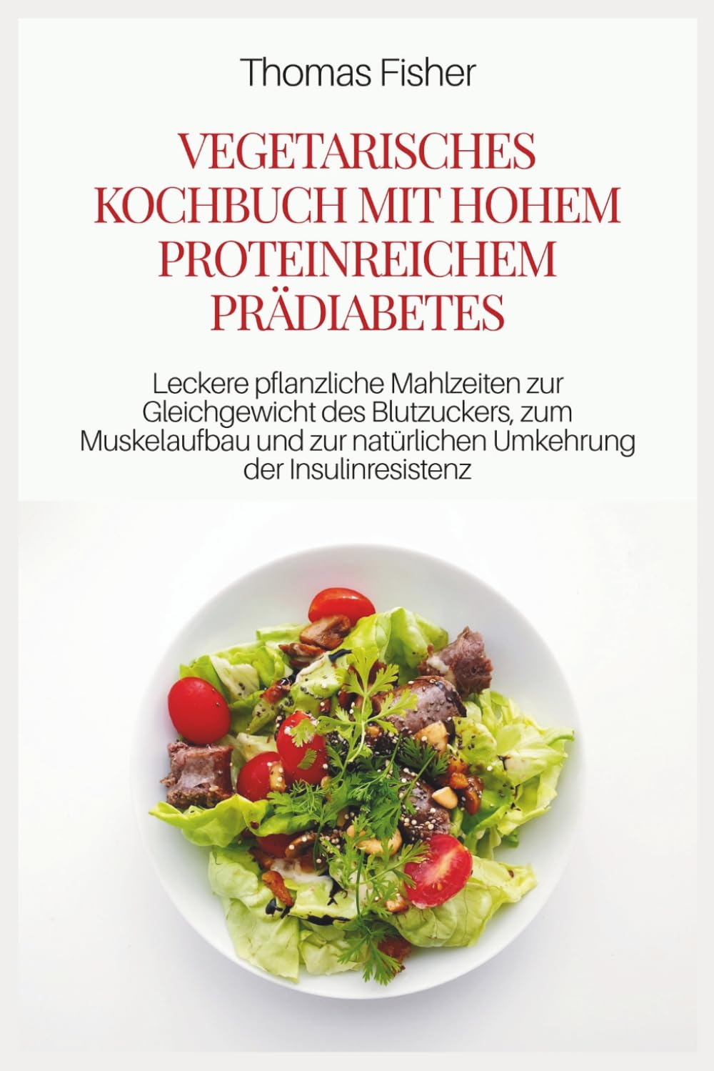 VEGETARISCHES KOCHBUCH MIT HOHEM PROTEINREICHEM PRÄDIABETES: Leckere pflanzliche Mahlzeiten zur Gleichgewicht des Blutzuckers, zum Muskelaufbau und zur natürlichen Umkehrung der Insulinresistenz