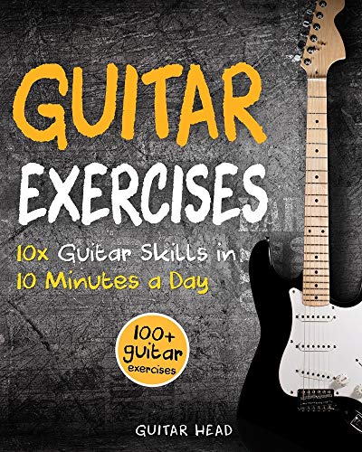 Guitar Exercises: 10x Guitar Skills in 10 Minutes a Day: An Arsenal of 100+ Exercises for All Areas (Guitar Exercises Mastery)