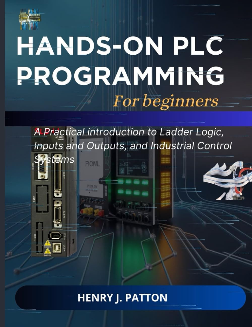 Hand-on PLC programming for beginners: A Practical introduction to Ladder Logic, Inputs and Outputs, and Industrial Control Systems