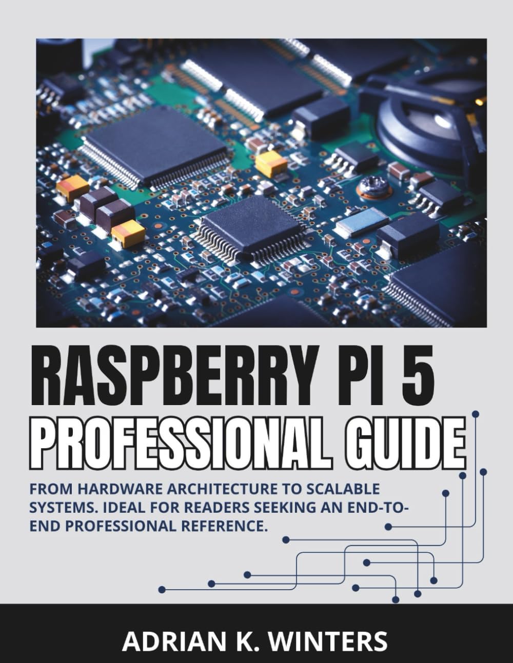 RASPBERRY PI 5 PROFESSIONAL GUIDE: From Hardware Architecture to Scalable Systems. Ideal for readers seeking an end-to-end professional reference. (Raspberry Pi projects)