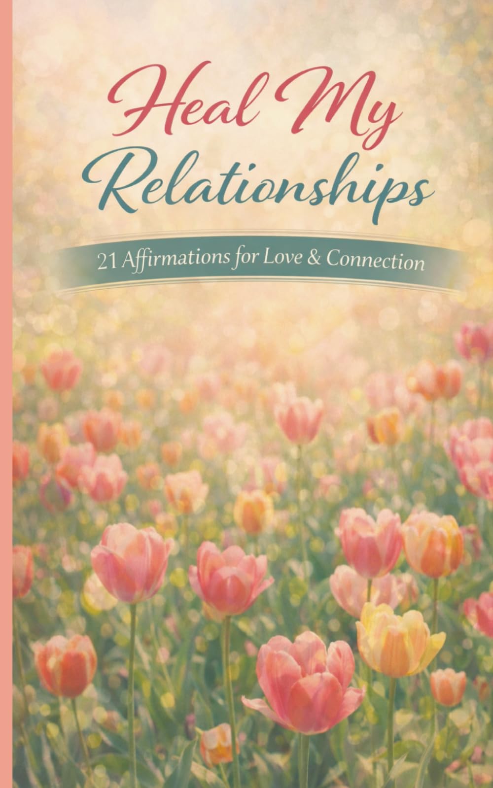 Heal My Relationships: A pocket size booklet of 21 carefully crafted affirmations to read daily and manifest loving connections (Heal My Life - Affirmation Booklet Series)