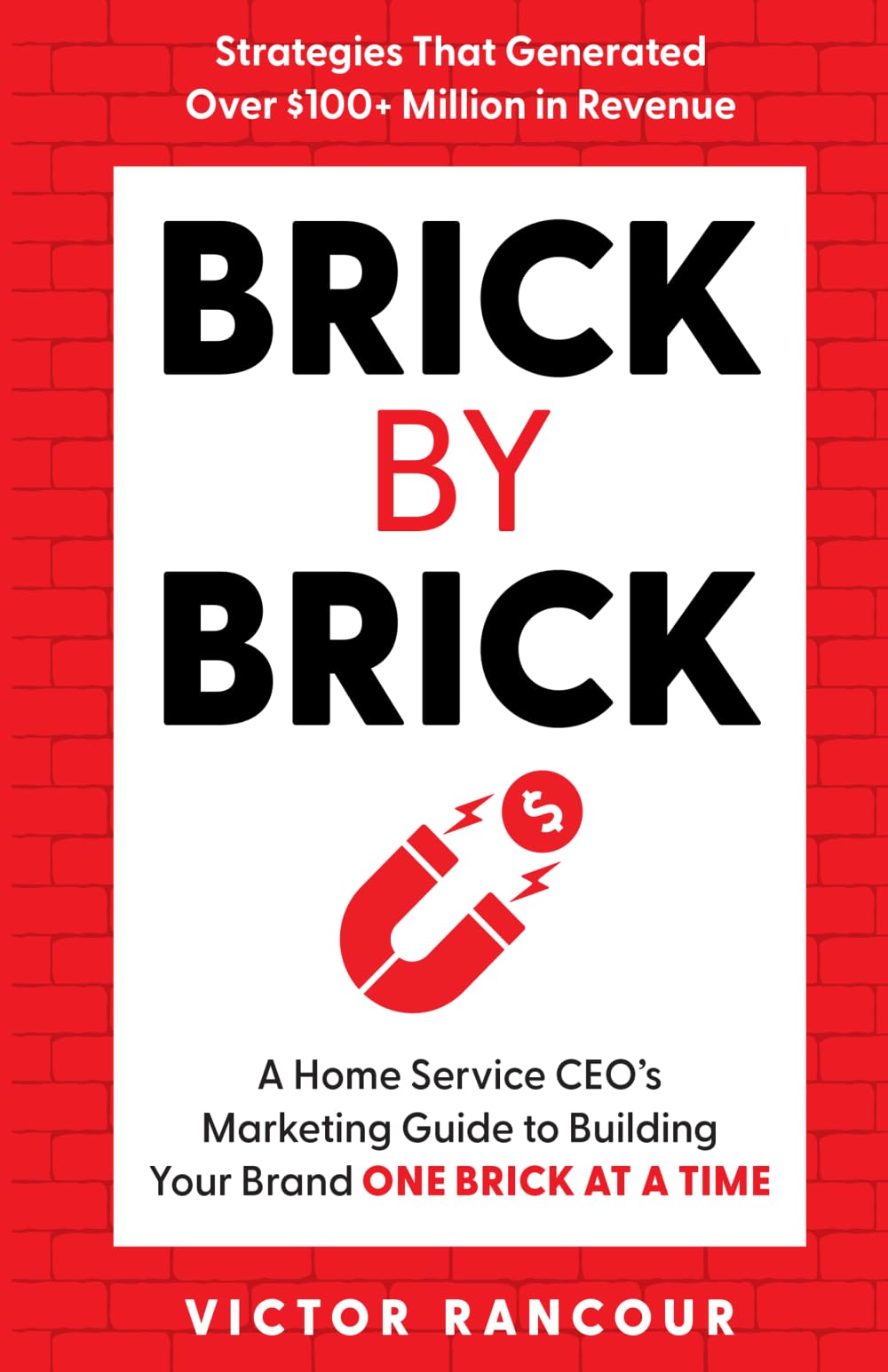Brick by Brick: A Home Service CEO's Marketing Guide to Building Your Brand ONE BRICK at a TIME