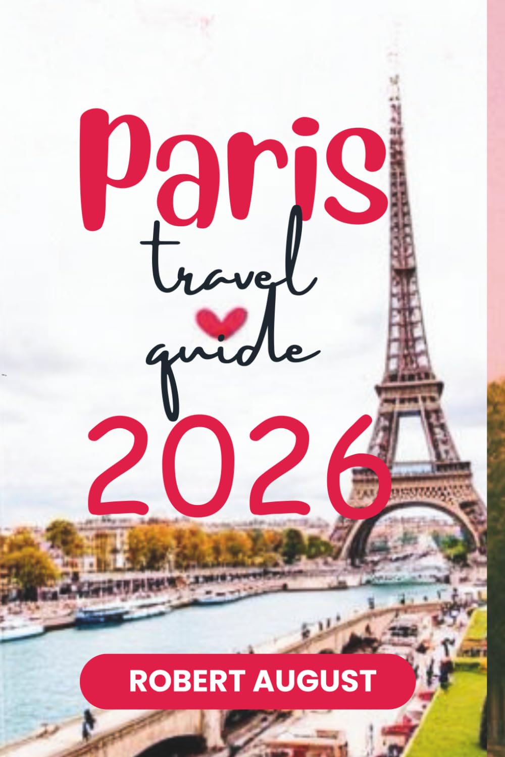 PARIS TRAVEL GUIDE 2026: "City of Love: Discover France’s Romantic Heart"