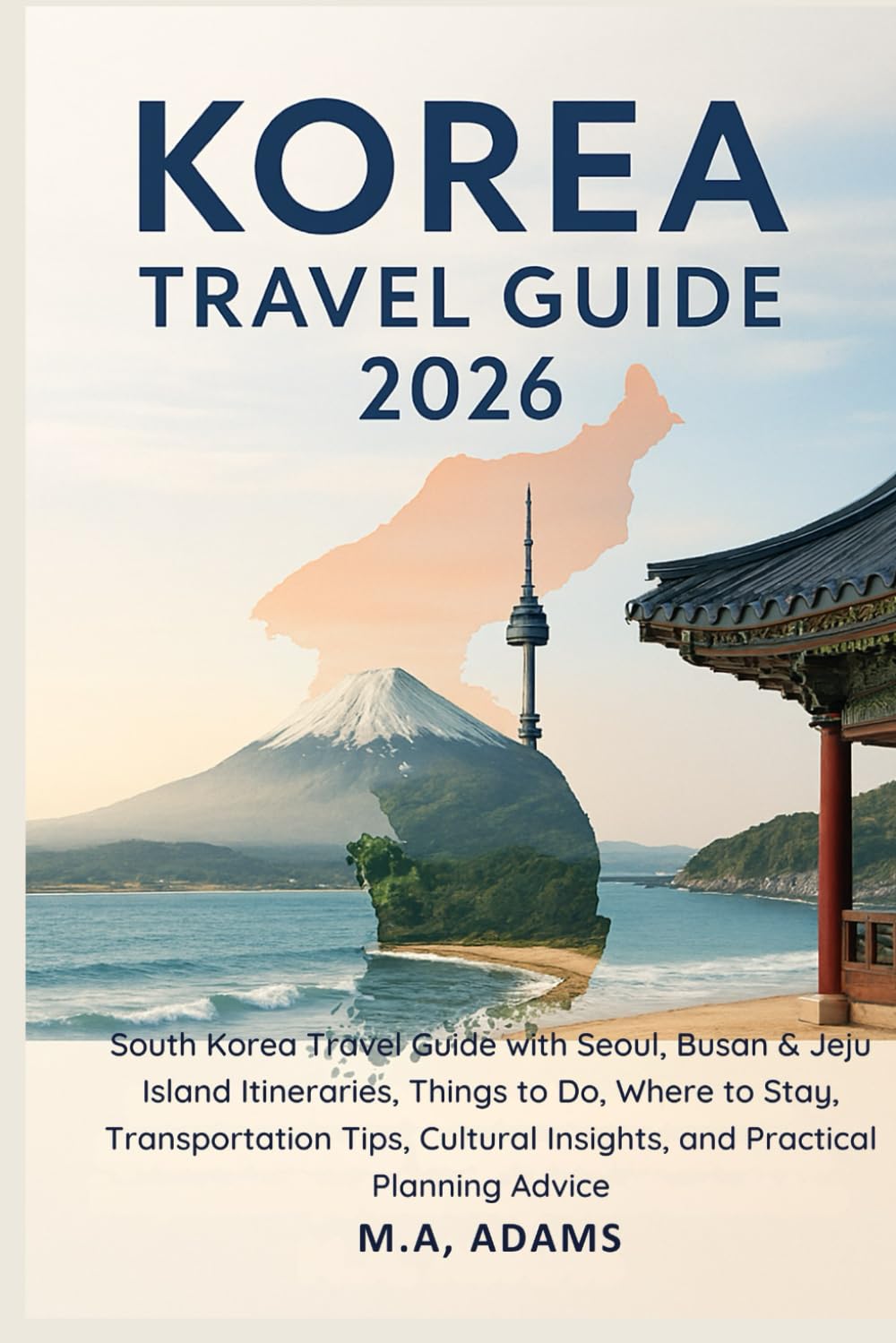 Korea Travel Guide 2026: South Korea Travel Guide with Seoul, Busan & Jeju Island Itineraries, Things to Do, Where to Stay, Transportation Tips, Cultural Insights, and Practical Planning Advice