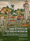 Der Künstler als Handwerker: Handlungsspielräume zunftgebundener Maler in Spätmittelalter und beginnender Früher Neuzeit am Beispiel Augsburgs: ... of the Artist, hrsg. von Andreas Tacke)