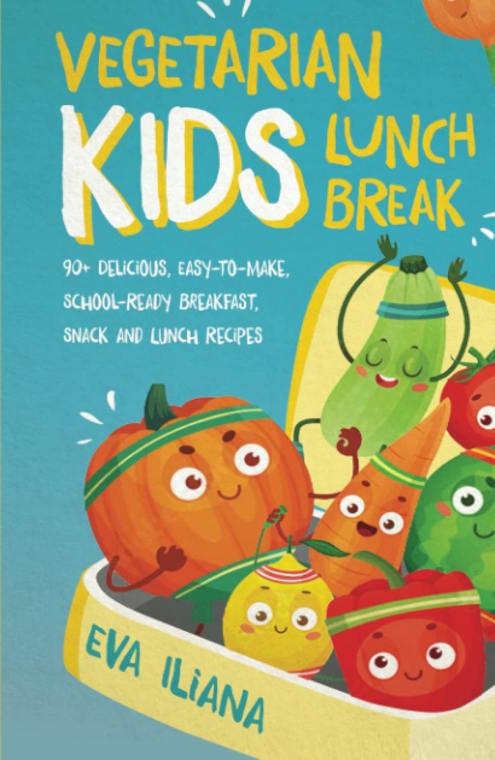 Vegetarian Kids Lunch Break: 90+ Delicious, Easy-to-Make, School-Ready, Breakfast, Snack and Lunch Recipes