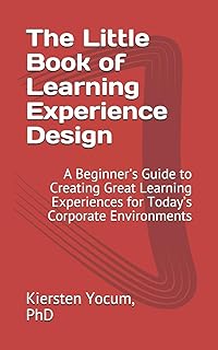 The Little Book of Learning Experience Design: A Beginner's Guide to Creating Great Learning Experiences for Today’s Corpo...