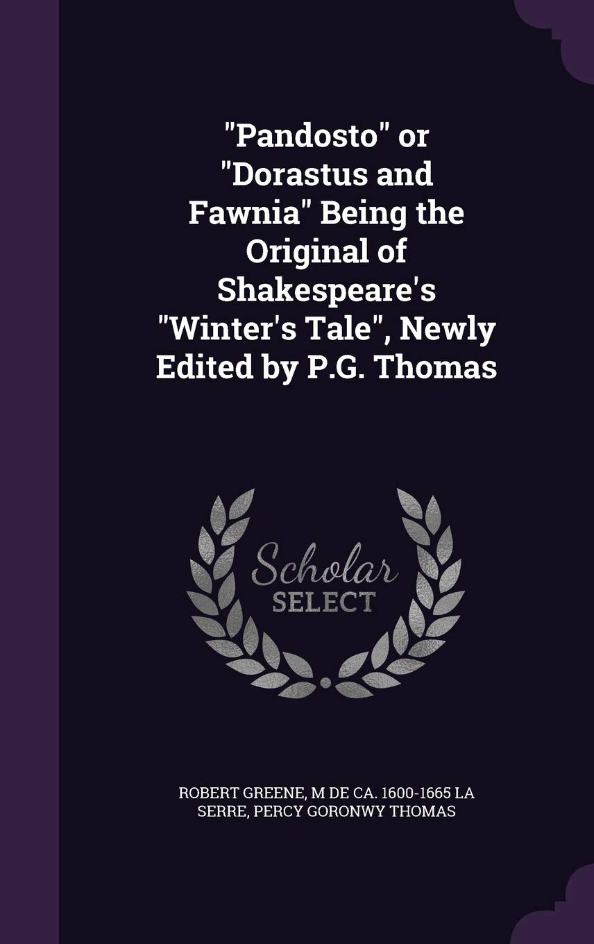 "Pandosto" or "Dorastus and Fawnia" Being the Original of Shakespeare's "Winter's Tale", Newly Edited by P.G. Thomas