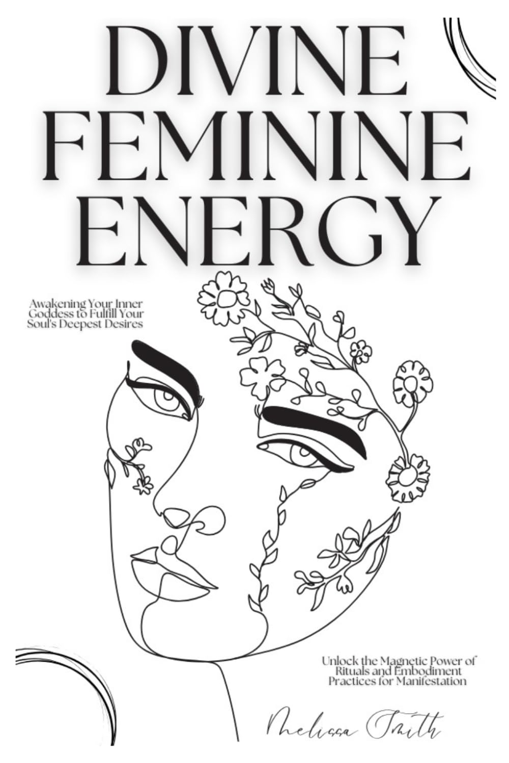 Divine Feminine Energy: Awakening Your Inner Goddess to Fulfill Your Soul's Deepest Desires Unlock the Magnetic Power of Rituals and Embodiment Practices for Manifestation