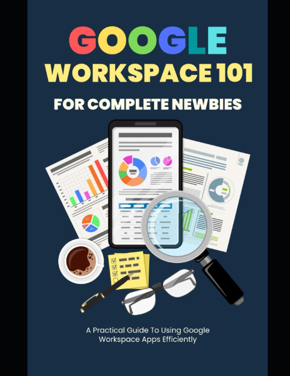 Google Workspace 101: For Complete Newbies: Be More Productive, More Effective and More Organized