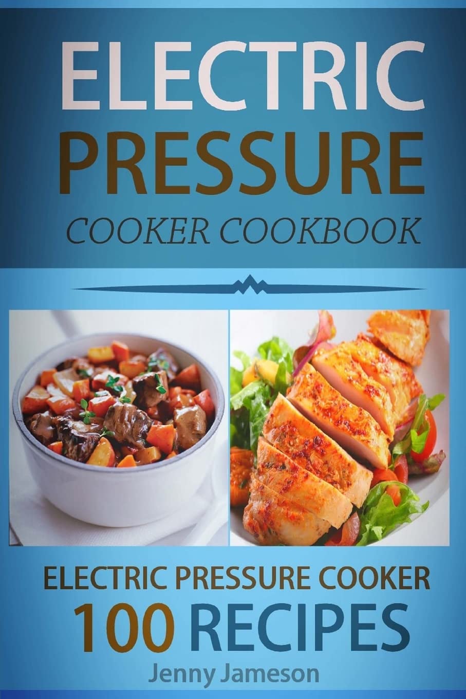 Electric Pressure Cooker Cookbook: 100 Electric Pressure Cooker Recipes: Delicious, Quick And Easy To Prepare Pressure Cooker Recipes With An Easy ... Guide To Electric Pressure Cooking: Volume 1