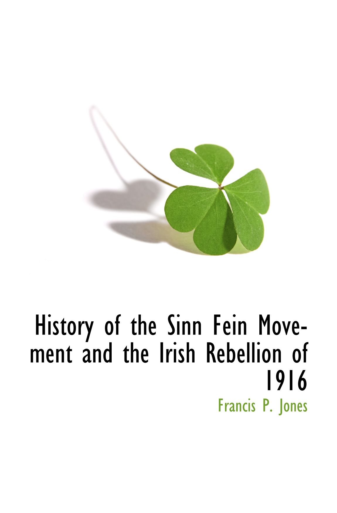 History of the Sinn Fein Movement and the Irish Rebellion of 1916