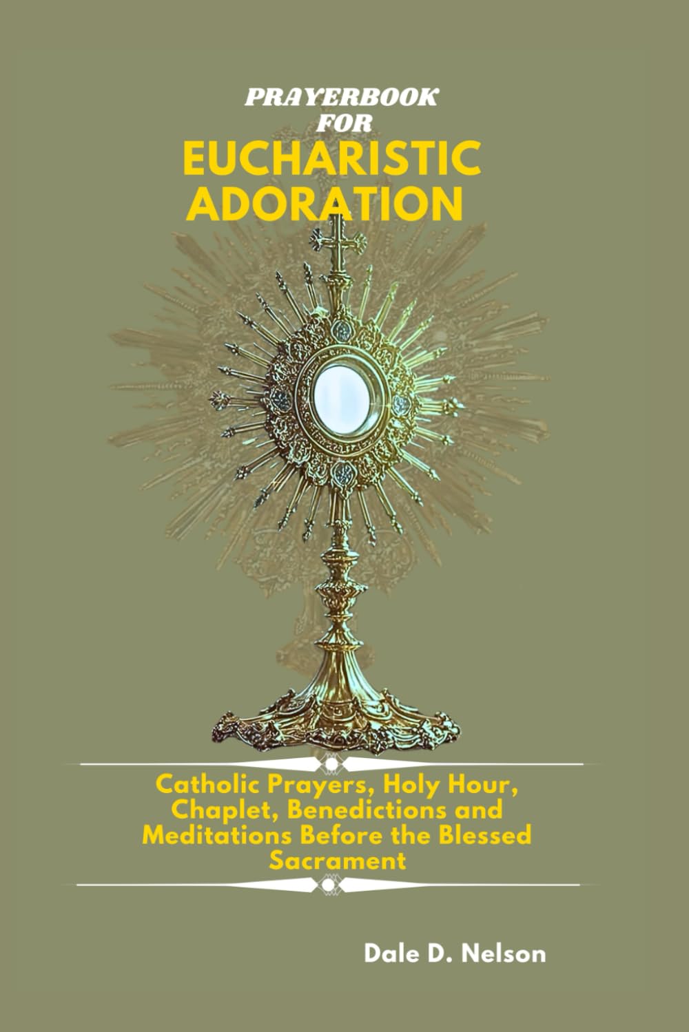 PRAYERBOOK FOR EUCHARISTIC ADORATION: Catholic Prayers, Holy Hour Reparation, Chaplet, Litany, Benedictions and Meditations Before the Blessed Sacrament