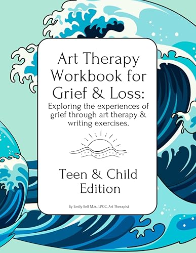 Teen &amp; Child Edition Art Therapy Workbook for Grief &amp; Loss: Exploring the experiences of Grief through Art Therapy, Storytelling, &amp; Writing Prompts