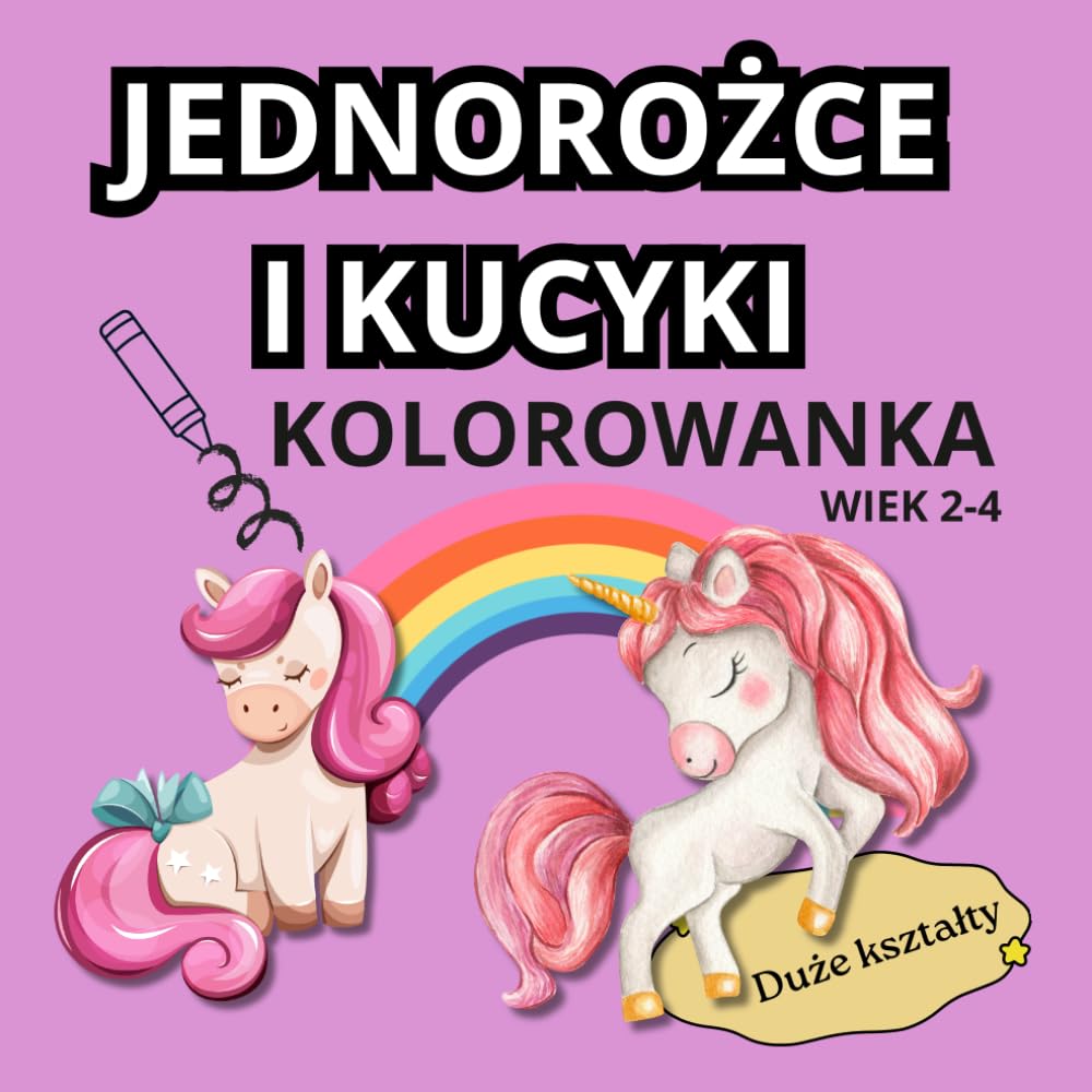JEDNOROŻCE I KUCYKI KOLOROWANKA: DLA DZIEWCZYNEK | WIEK 2-4 LATA | DLA PRZEDSZKOLAKA | DUŻE I PROSTE WZORY | DUŻY FORMAT | NA PREZENT (Malutkie rączki - wesołe kolorowanie)