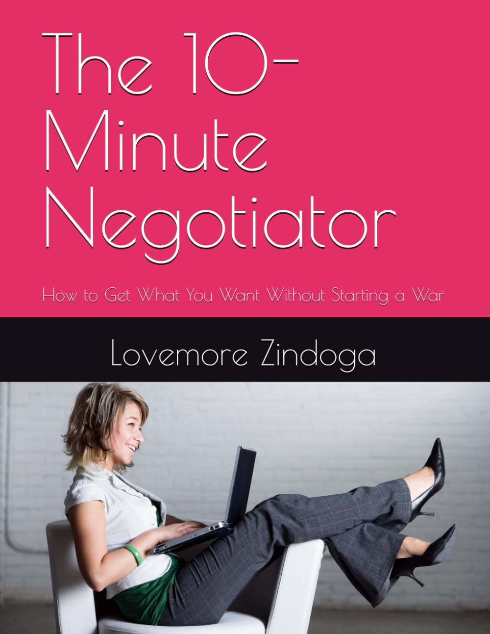 The 10-Minute Negotiator: How to Get What You Want Without Starting a War