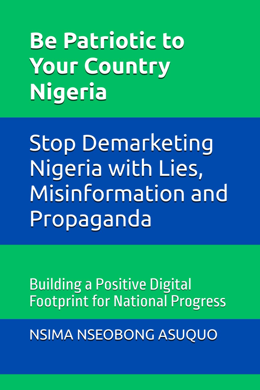 Be Patriotic to Your Country Nigeria: Stop Demarketing Nigeria with Lies, Misinformation and Propaganda: Building a Positive Digital Footprint for National Progress