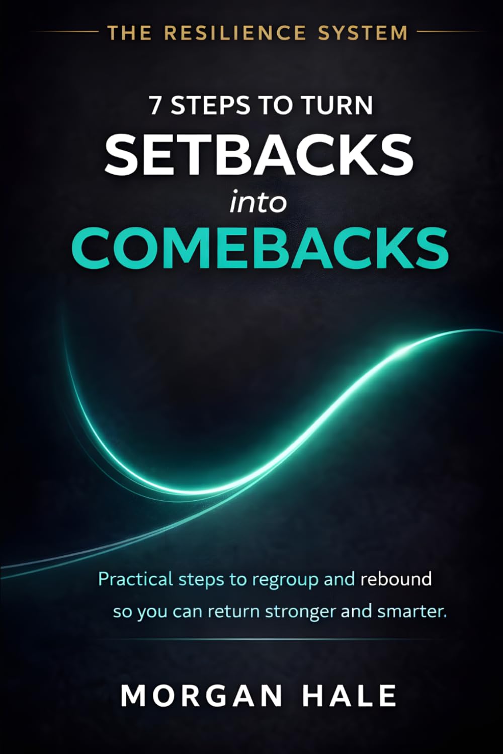 7 Steps to Turn Setbacks into Comebacks: Practical steps to regroup and rebound so you can return stronger and smarter (The Resilience System)