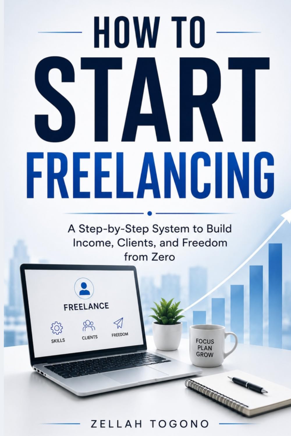 HOW TO START FREELANCING: A Step-by-Step System to Build Income, Clients, and Freedom from Zero