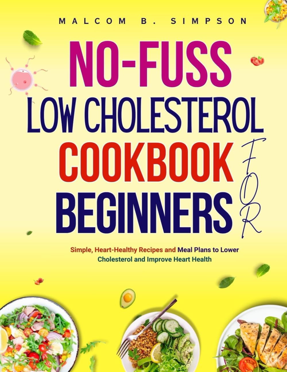 NO FUSS LOW CHOLESTEROL COOKBOOK FOR BEGINNERS: Simple, Heart-Healthy Recipes and Meal Plans to Lower Cholesterol and Improve Heart Health
