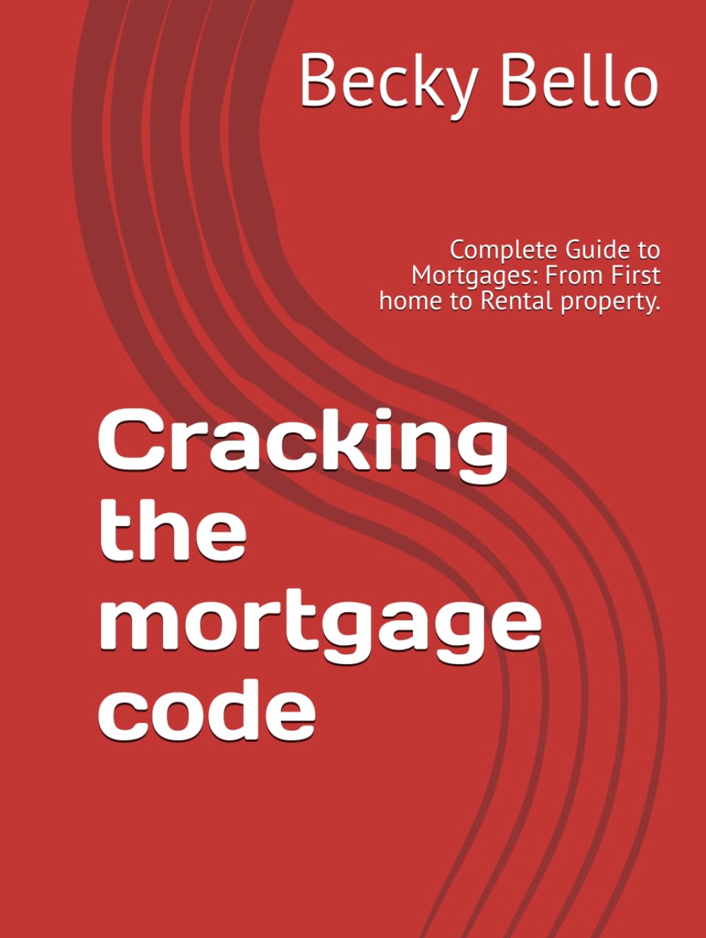 Cracking the mortgage code: Complete Guide to Mortgages: From First home to Rental property.