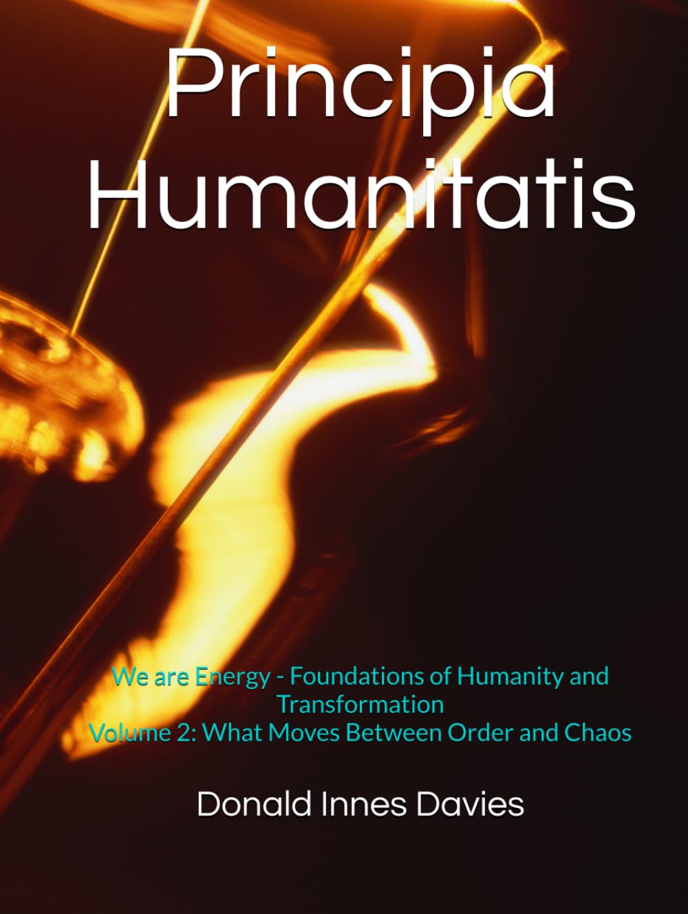 Principia Humanitatis: We Are Energy - Foundations of Humanity and Transformation: Volume 2: What Moves Between Order and Chaos