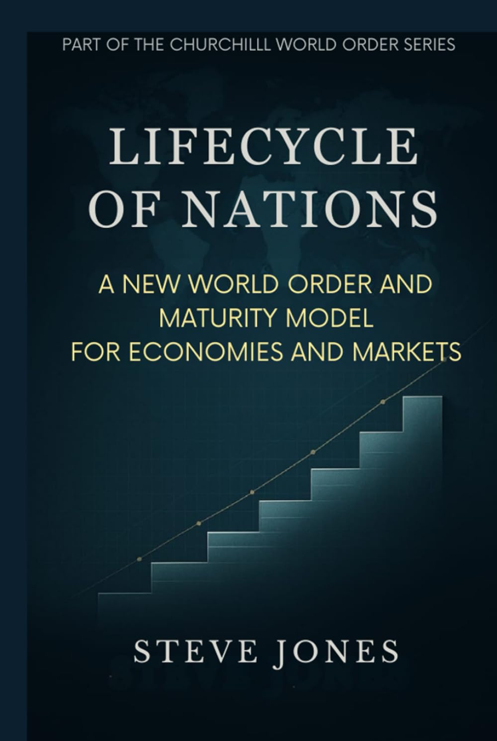 Lifecycle of Nations: A New World Order and Maturity Model for Economies and Markets: 3 (Churchill World Order Series - International Politics, Economics and Todays Geo-Politics)