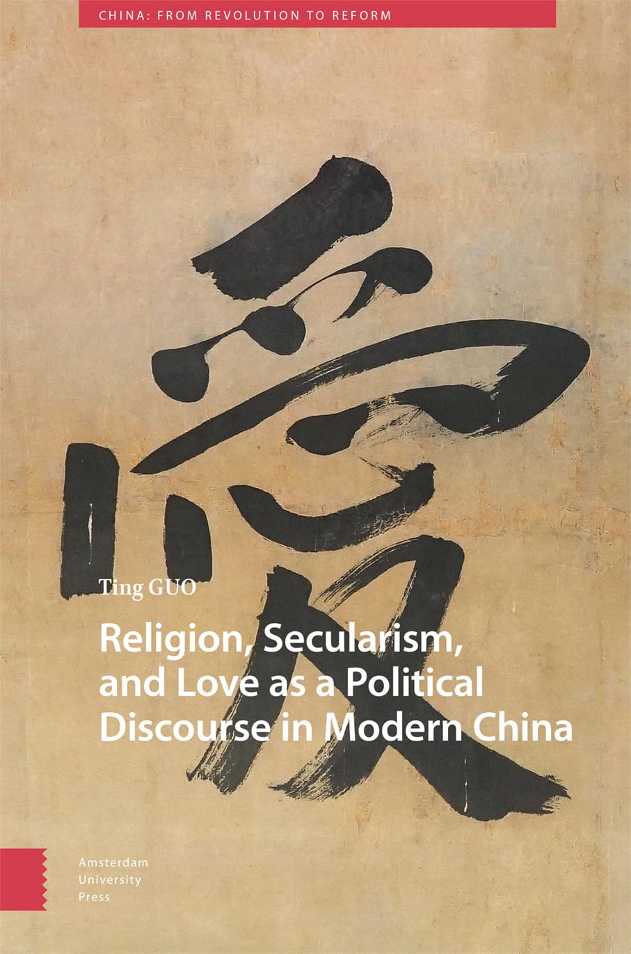 Religion, Secularism, and Love as a Political Discourse in Modern China (China: From Revolution to Reform)