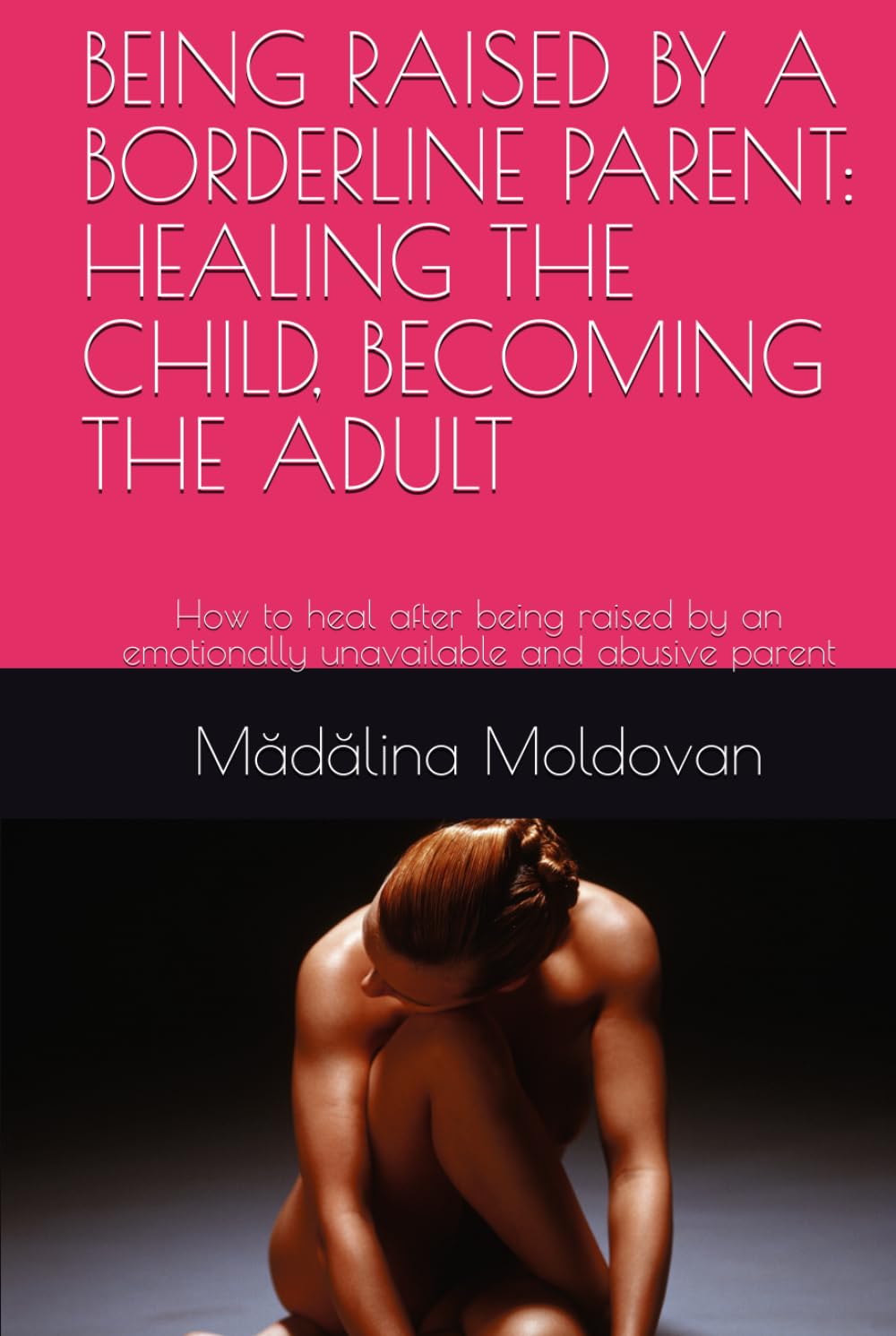 BEING RAISED BY A BORDERLINE PARENT: HEALING THE CHILD, BECOMING THE ADULT: How to heal after being raised by an emotionally unavailable and abusive parent