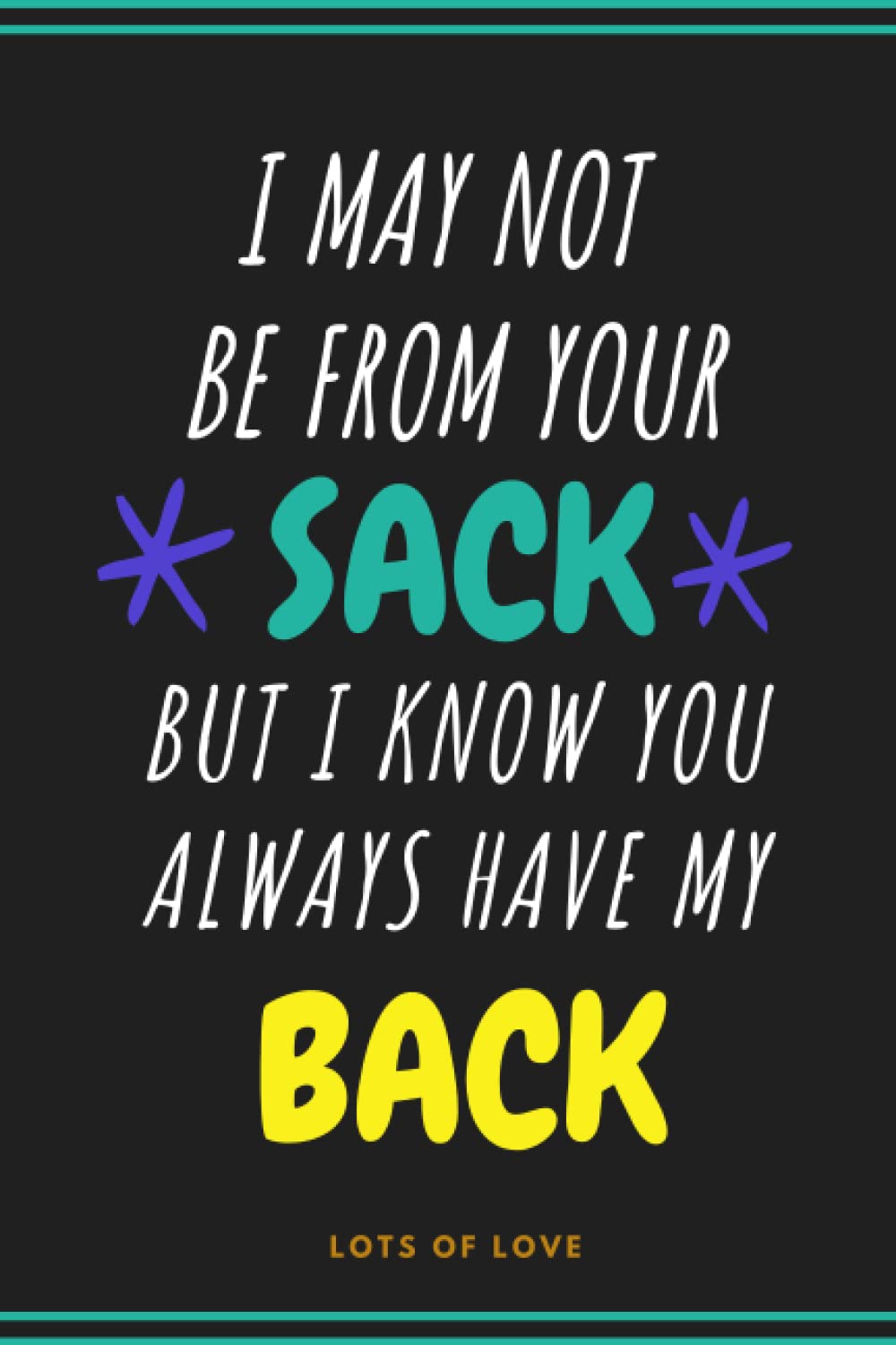 I MAY NOT BE FROM YOUR SACK BUT I KNOW YOU ALWAYS HAVE MY BACK: notebook, funny fathers day gift for stepdad from step son or step daughter , stepdad ... father's day notebook , stepdad birthday gif