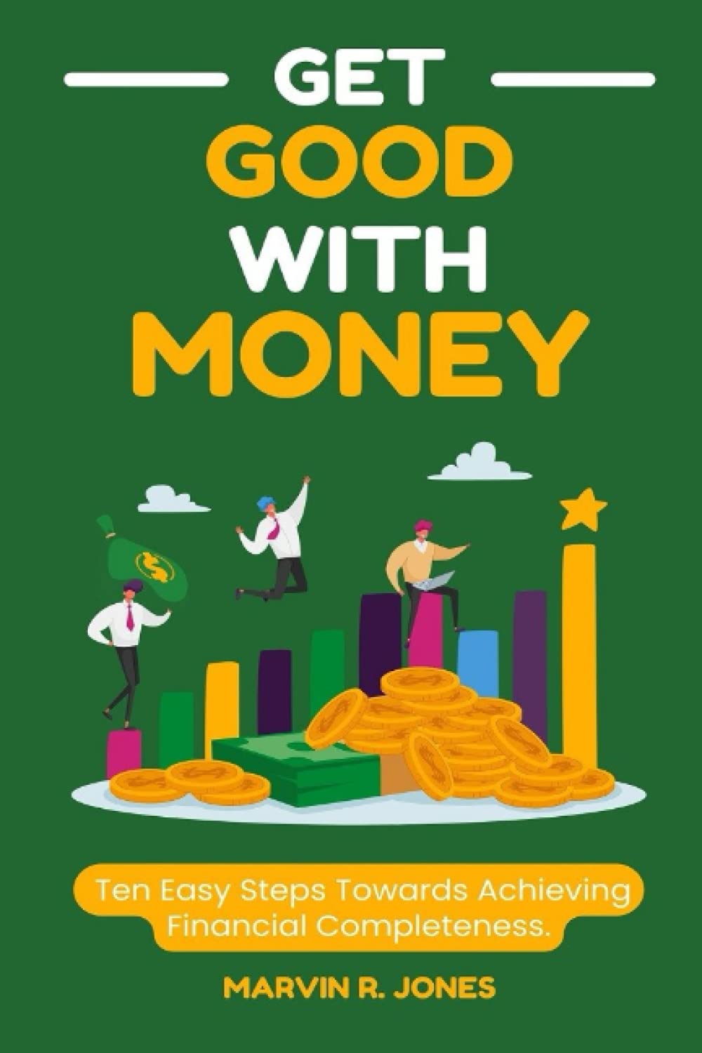 Get Good With Money: Ten (10) Easy Steps Towards Achieving Financial Completeness