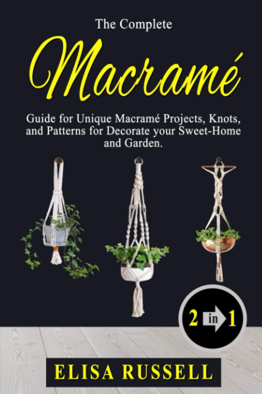 The Complete Macramé Guide for Unique Macramé Projects, Knots, and Patterns for Decorate your Sweet-Home and Garden.: 2 books in 1