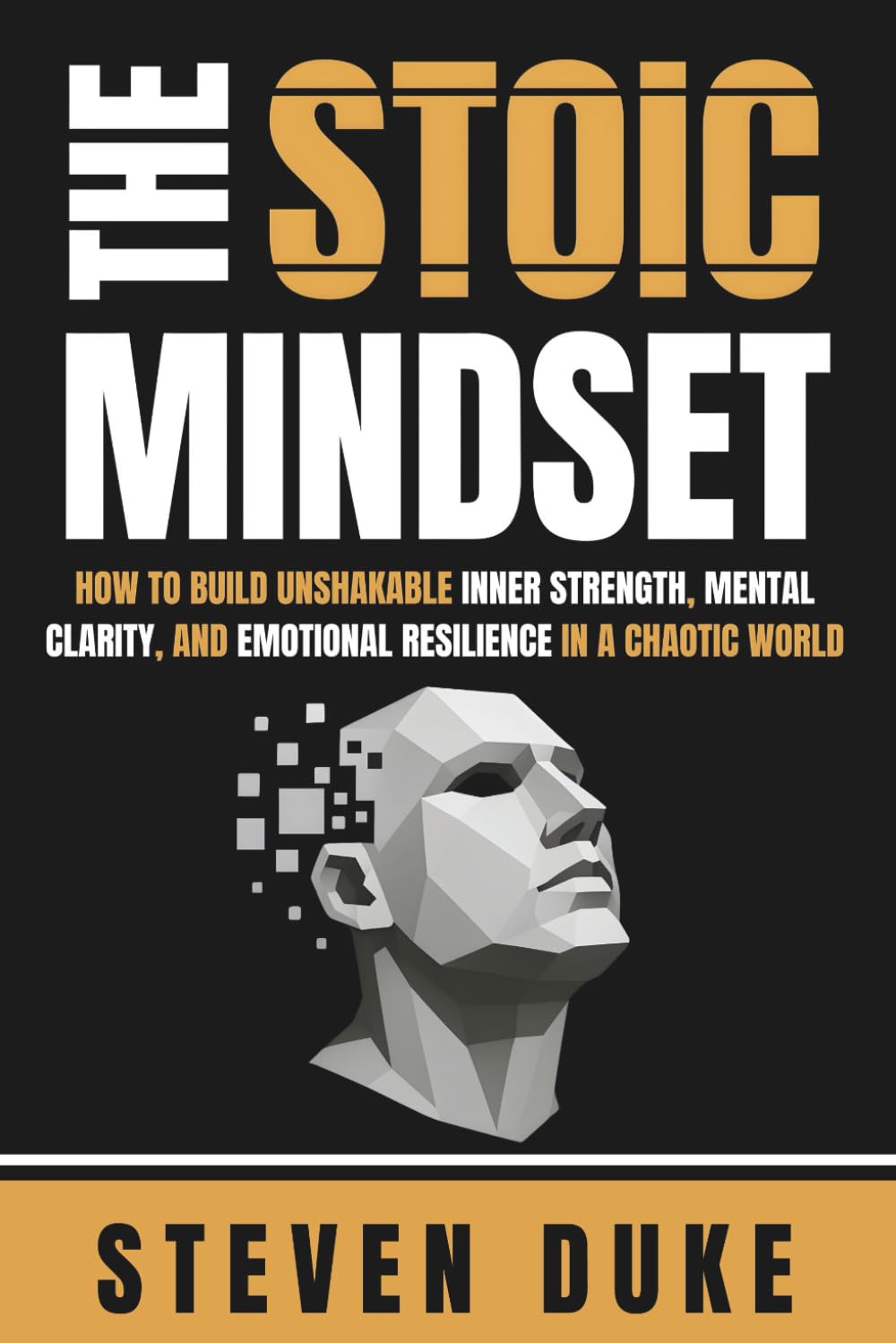 The Stoic Mindset: How to Build Unshakable Inner Strength, Mental Clarity, and Emotional Resilience in a Chaotic World