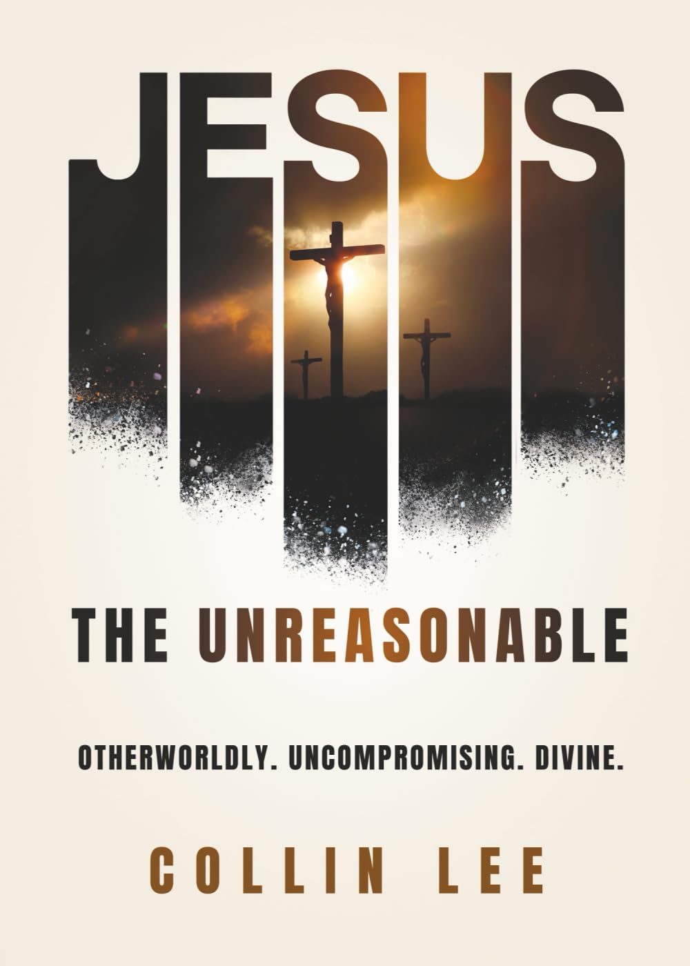 Jesus the Unreasonable: Otherworldly. Uncompromising. Divine.