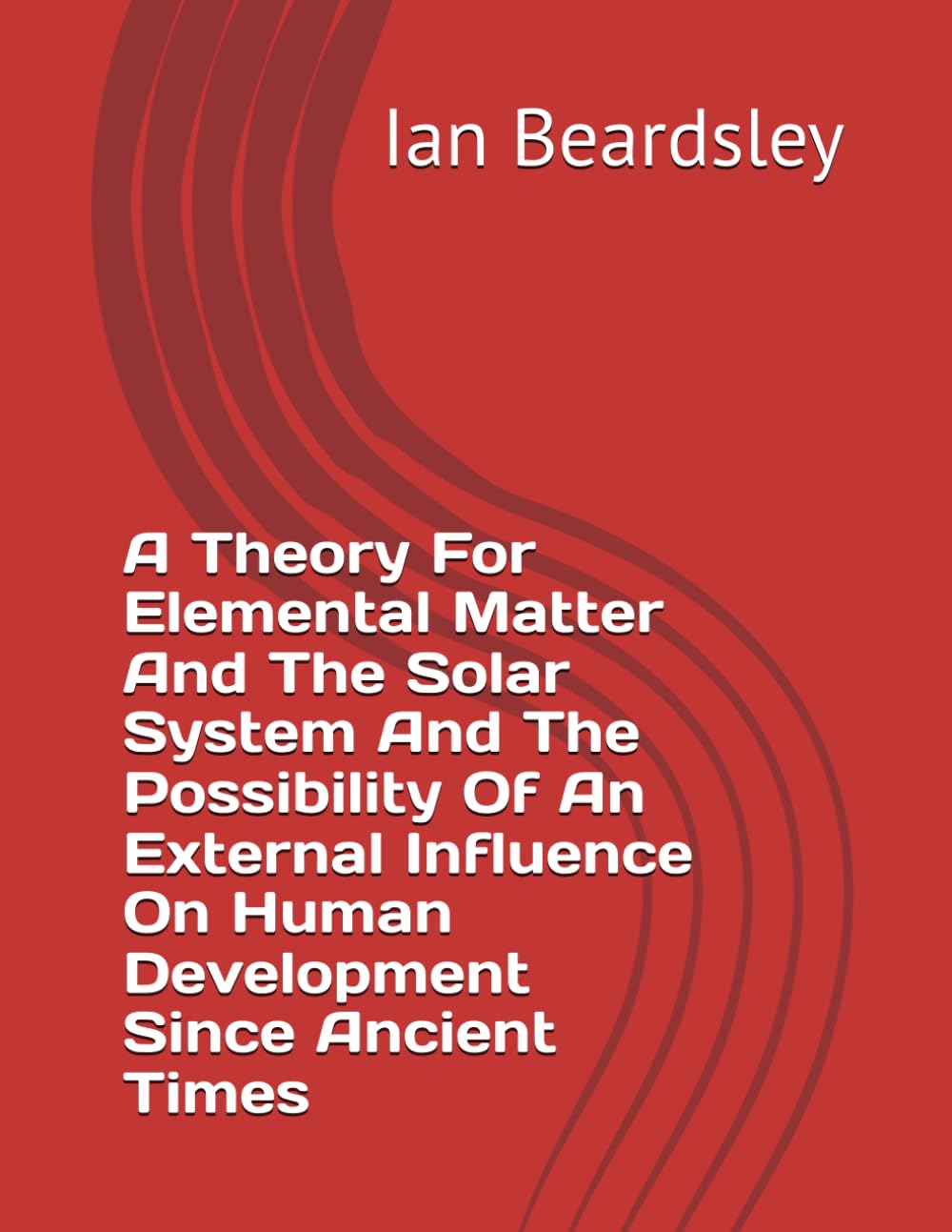 A Theory For Elemental Matter And The Solar System And The Possibility Of An External Influence On Human Development Since Ancient Times